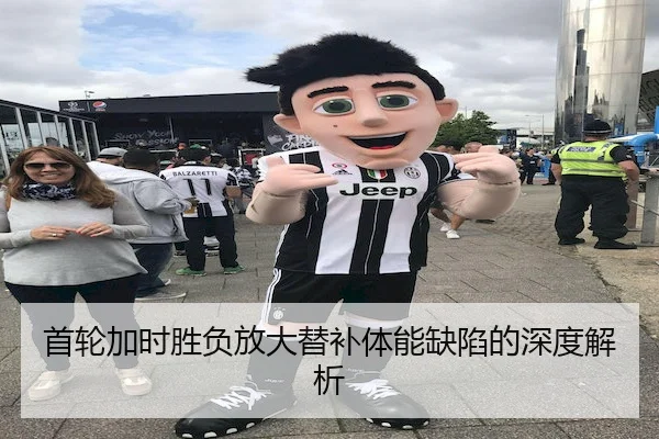 首轮加时胜负放大替补体能缺陷的深度解析